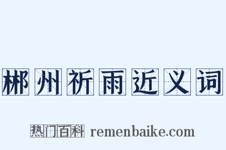 郴州祈雨近义词是什么意思的图片